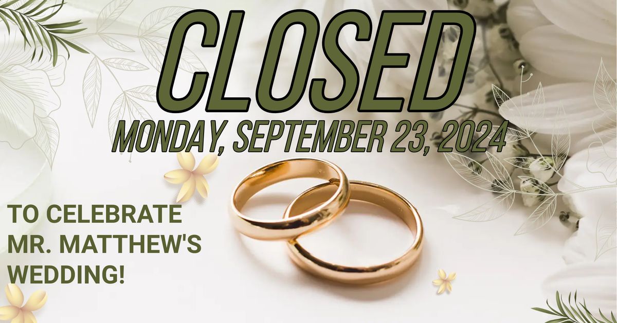 Closed for Mr. Matthew's Wedding!