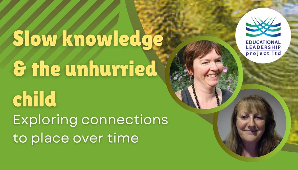 Slow Knowledge and the Unhurried Child: Exploring connections to place over time