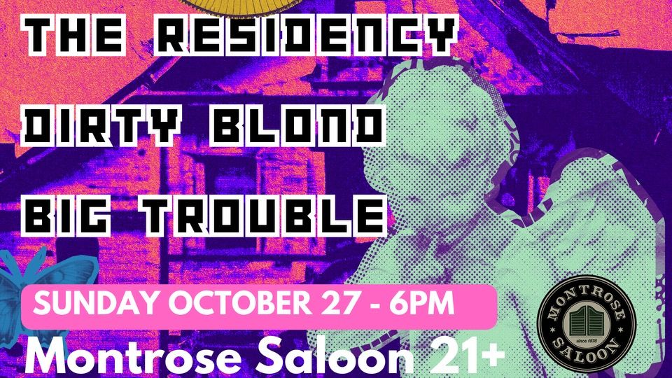 The Residency\/Dirty Blond\/Big Trouble @ Montrose Saloon, Sunday October 27