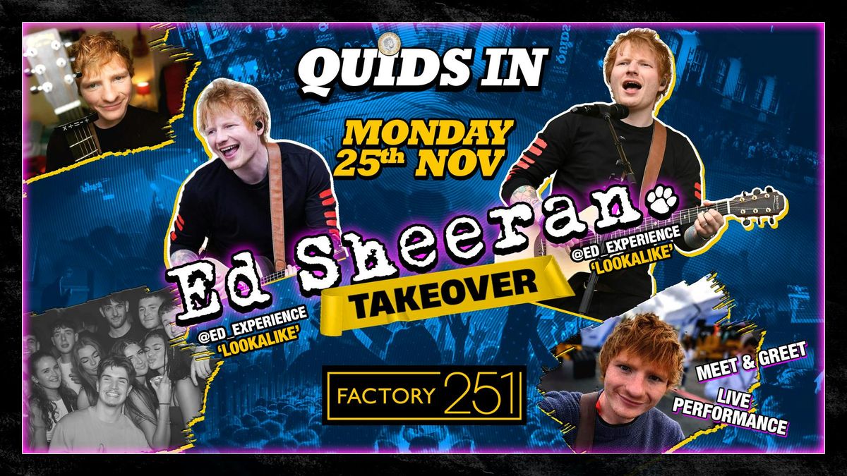 QUIDS IN !! MONDAYS \ud83e\uddf8 FACTORY !! Special Guest ED SHEERAN 'Look-a-like' Live performance + Meet &amp; Greet \ud83d\udcf8 \u00a31 TICKETS LIVE !! 