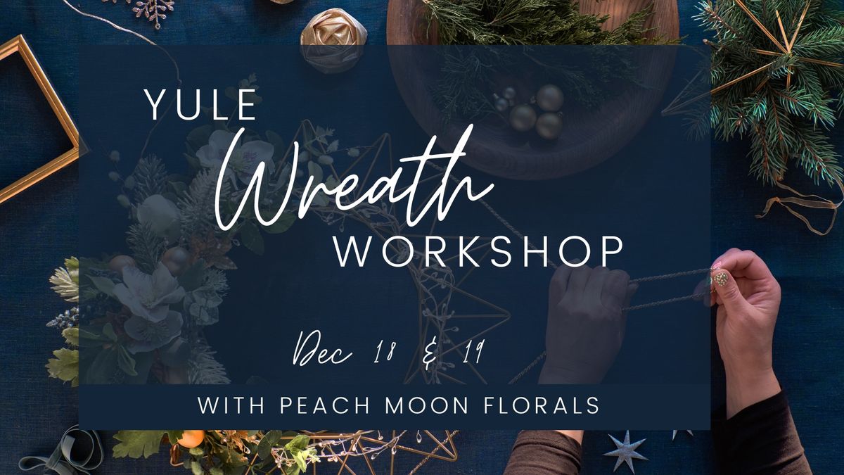 Yule Wreath Workshop with Peach Moon Florals (TWO DATES FOR TWICE THE FUN!)