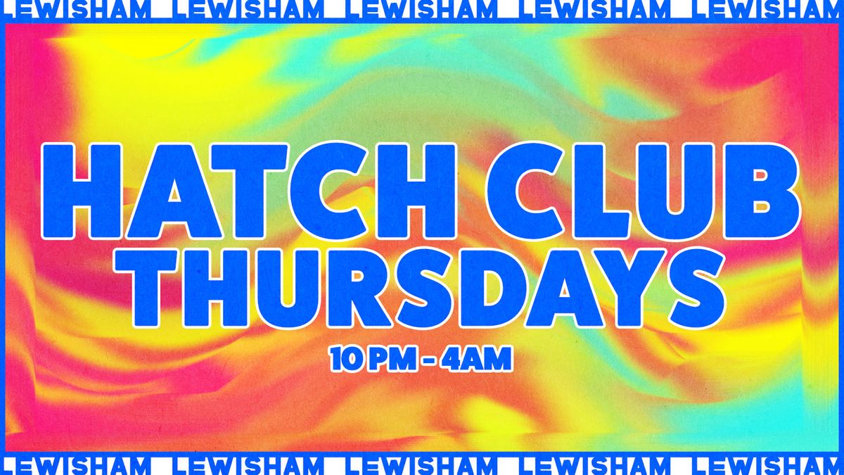 HATCH CLUB THURSDAYS\/\/ EVERY THURSDAY\/\/ LEWISHAM 