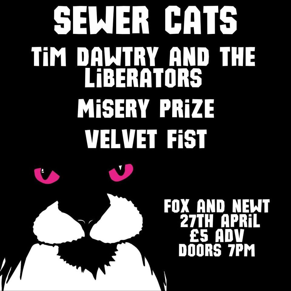 Sewer Cats \/\/ Tim Dawtry and the Liberators \/\/ Misery Prize \/\/ Velvet Fist