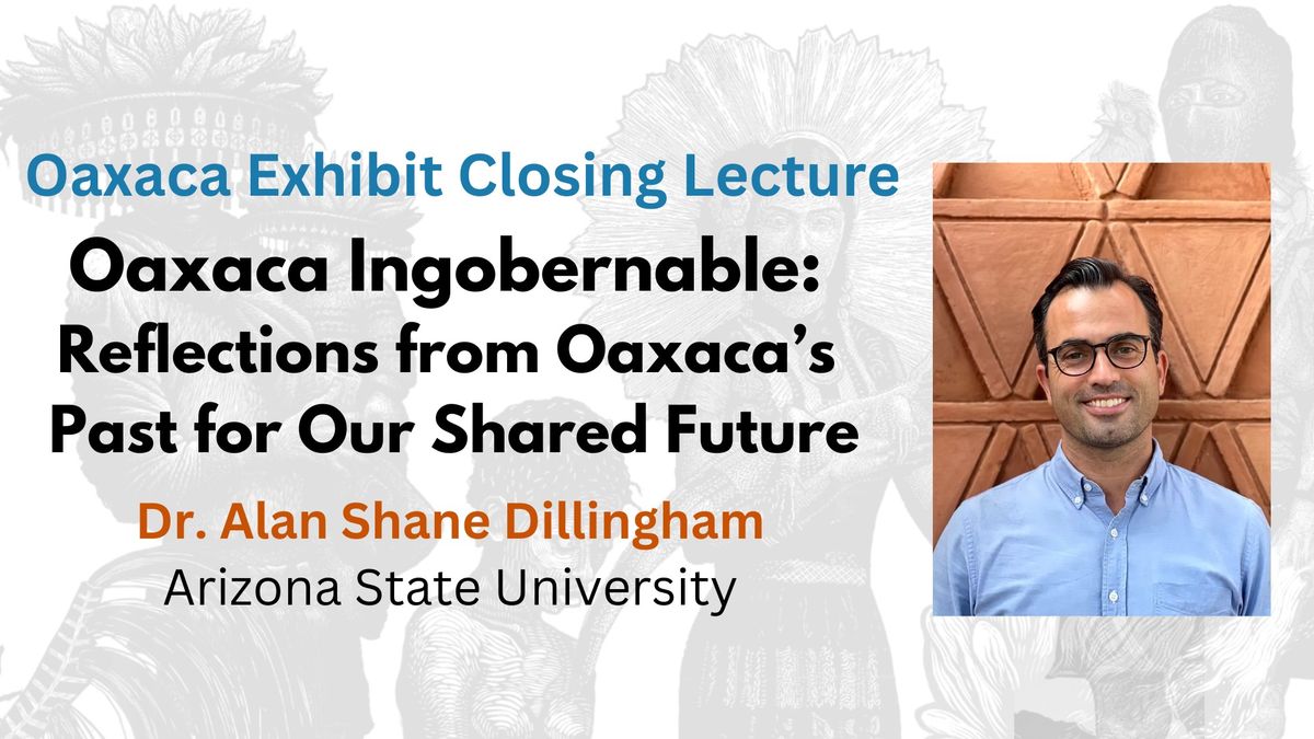   Oaxaca Ingobernable: Reflections from Oaxaca's Past for Our Shared Future