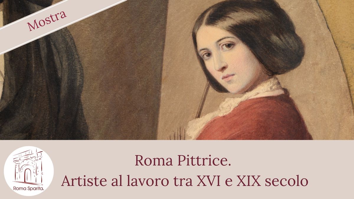 Roma Sparita Mostra: Roma Pittrice. Artiste al lavoro tra XVI e XIX secolo