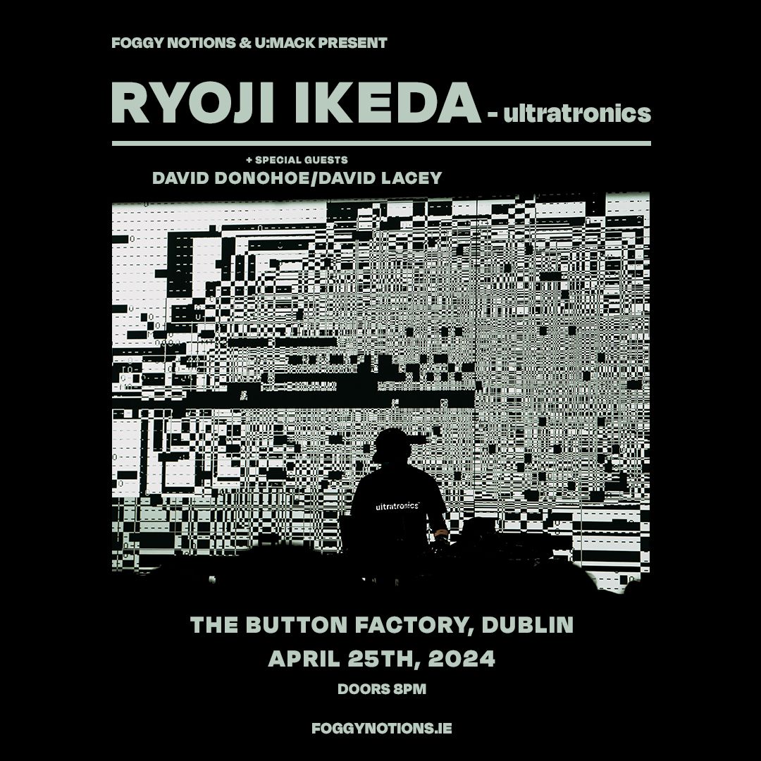 Foggy Notions & U:Mack Present Ryoji Ikeda Ultratronics & Guests David Donohoe \/ David Lacey