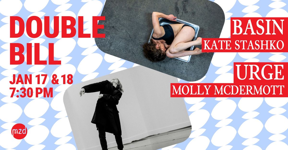 MZD Double Bill: basin\/Urge Kate Stashko \/ Molly McDermott