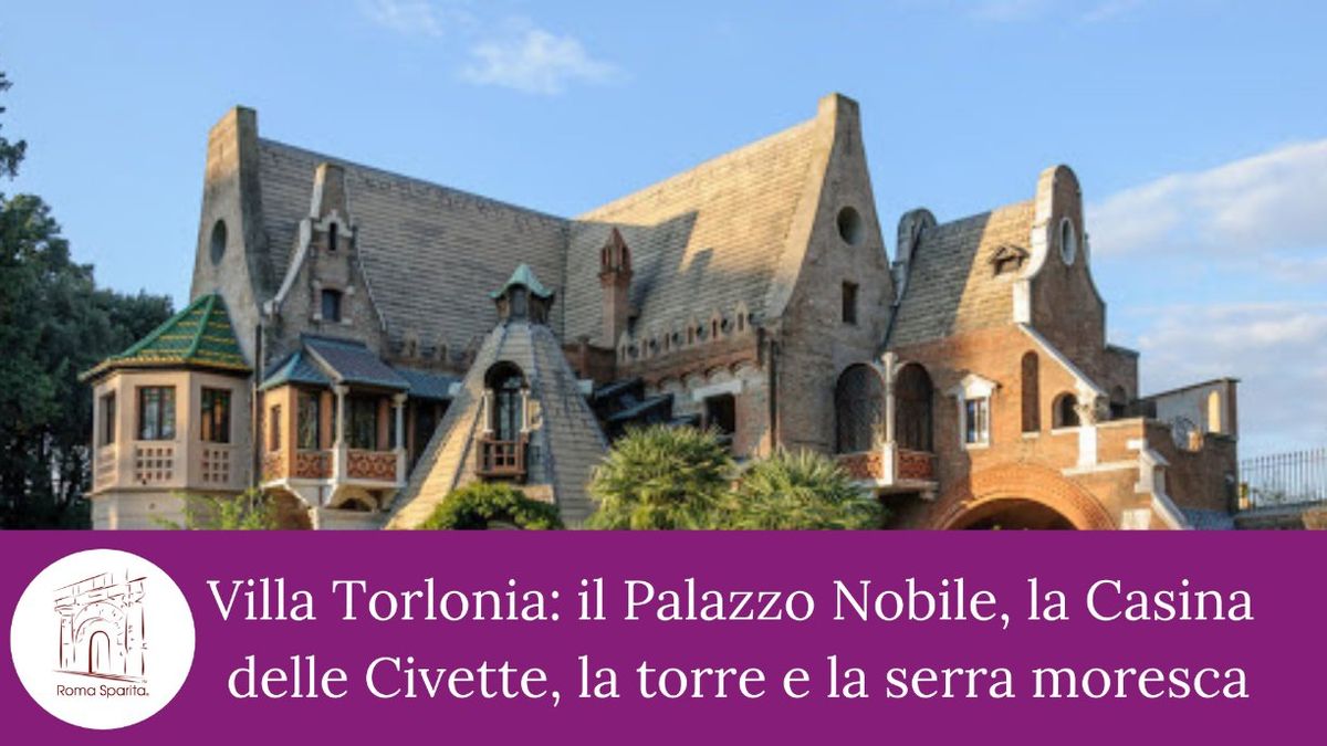 Roma Sparita: Villa Torlonia col Palazzo Nobile, la Casina delle Civette,la Serra e la Torre Moresca