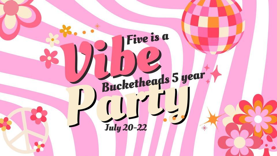 FIVE IS A VIBE Bucketheads 5 year anniversary party! 