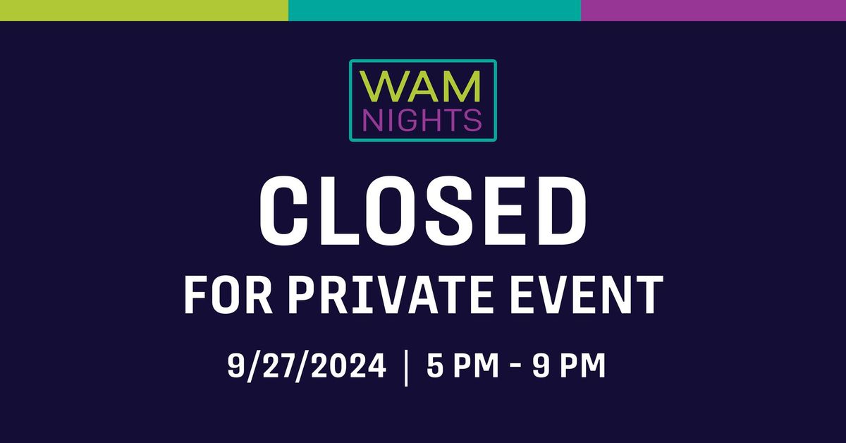 WAM Night: CLOSED in the evening for a Private Event (5 PM - 9 PM)