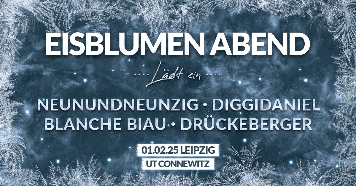 EISBLUMEN-ABEND l\u00e4dt ein... NEUNUNDNEUNZIG \/\/ DIGGIDANIEL \/\/ BLANCHE BIAU \/\/ DR\u00dcCKEBERGER - Leipzig