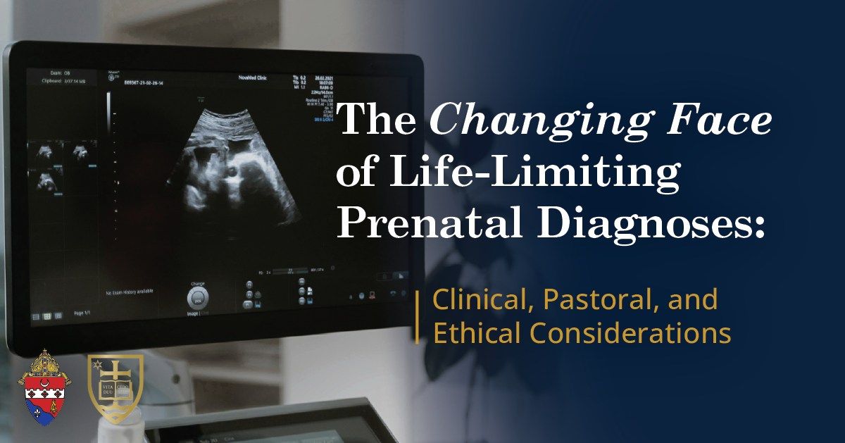 The Changing Face of Life-Limiting Prenatal Diagnoses: Clinical, Pastoral, & Ethical Considerations