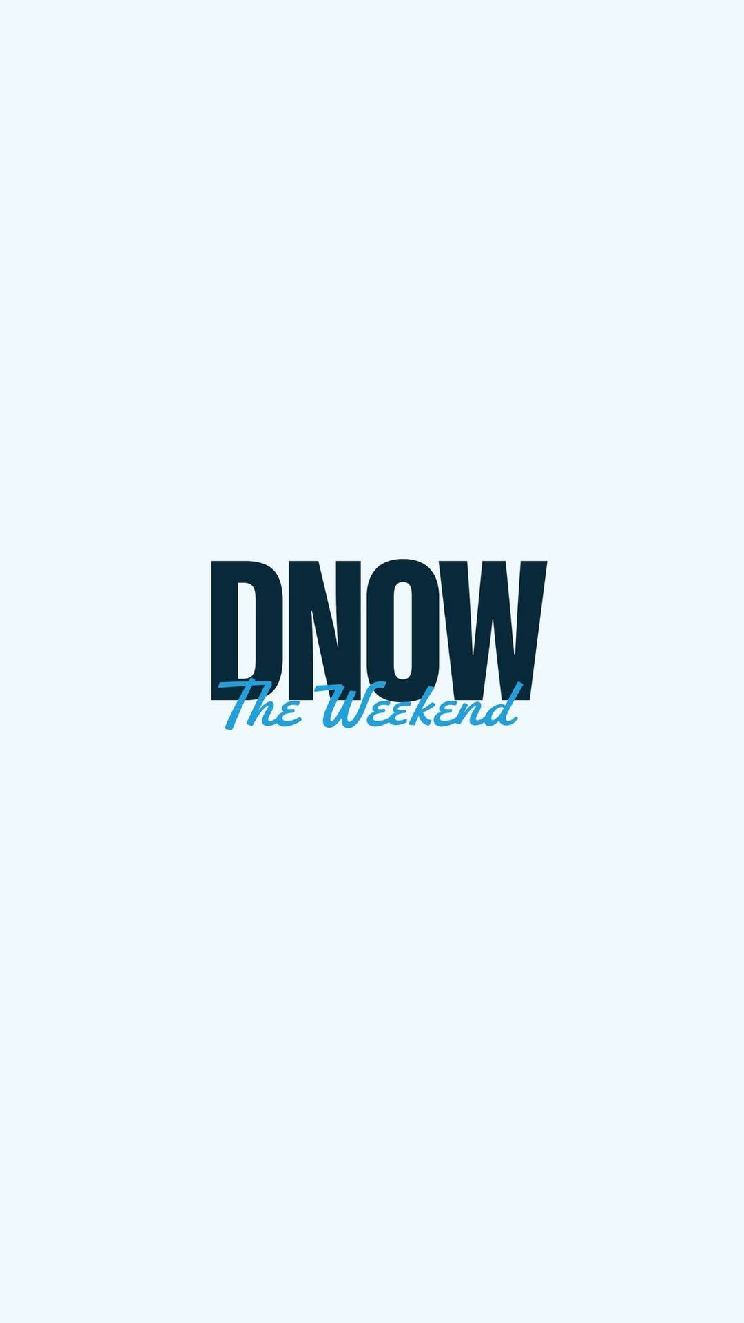 DNOW: THE WEEKEND