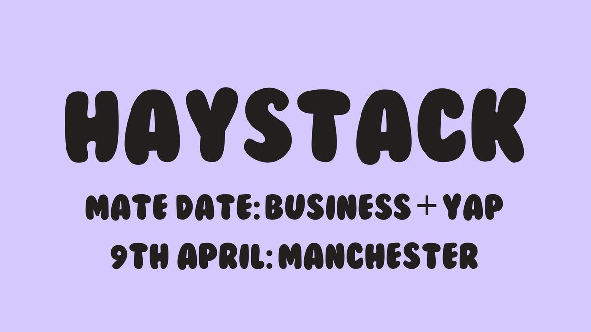 HAYSTACK MATE DATE | BUSINESS + YAP | MANCHESTER | 9TH APRIL