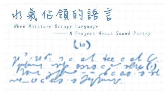 \u6c34\u6c23\u4f54\u9818\u7684\u8a9e\u8a00 When Moisture Occupy Language\u2500\u2500 A Project About Sound Poetry