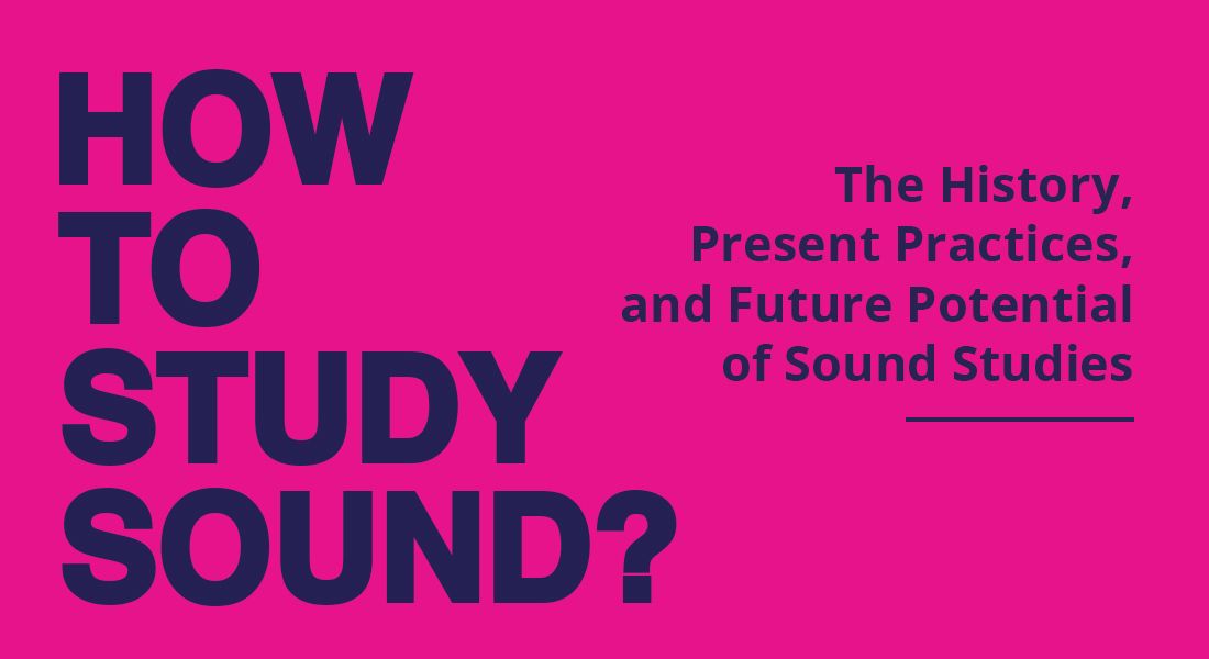 HOW TO STUDY SOUND? - The History, Present Practices, and Future Potential of Sound Studies.