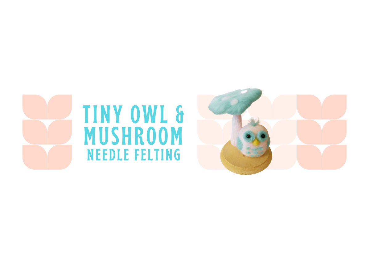 Tiny Owl & Mushroom Needle Felting