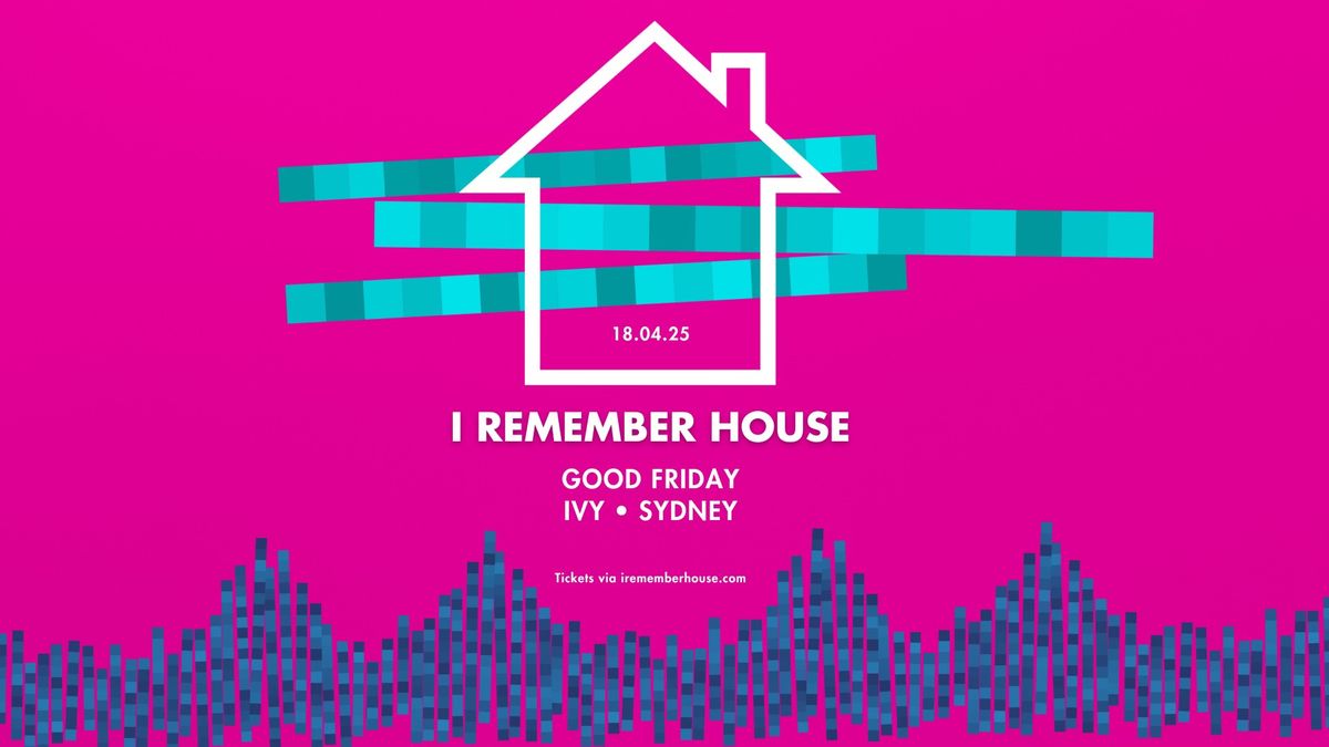 I Remember House: SYDNEY [Good Friday 18 Apr]