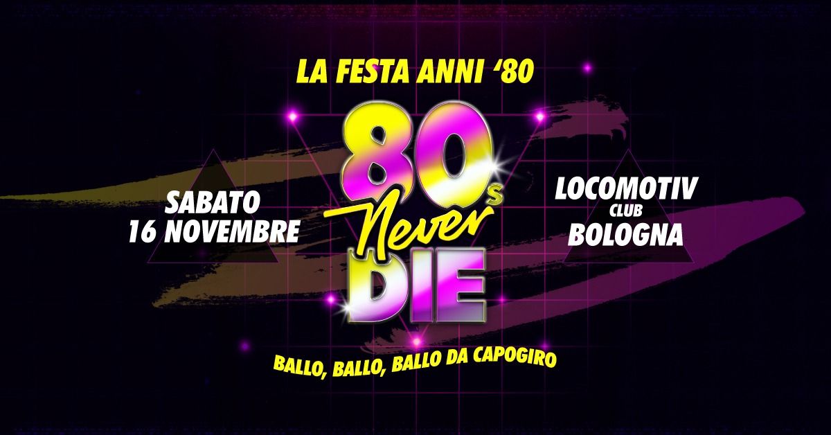 80s Never Die \u2605 La Festa anni '80 \u2605 Bologna \u2022 Locomotiv Club