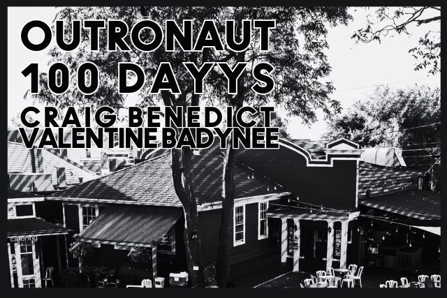 OUTRONAUT & 100 DAYYS & CRAIG BENEDICT VALENTINE BADYNEE