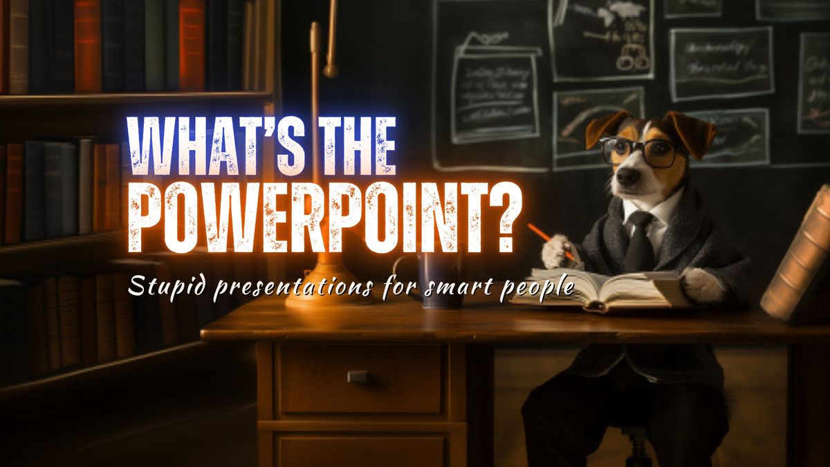 WHAT'S THE POWERPOINT? Stupid Presentations for Smart People