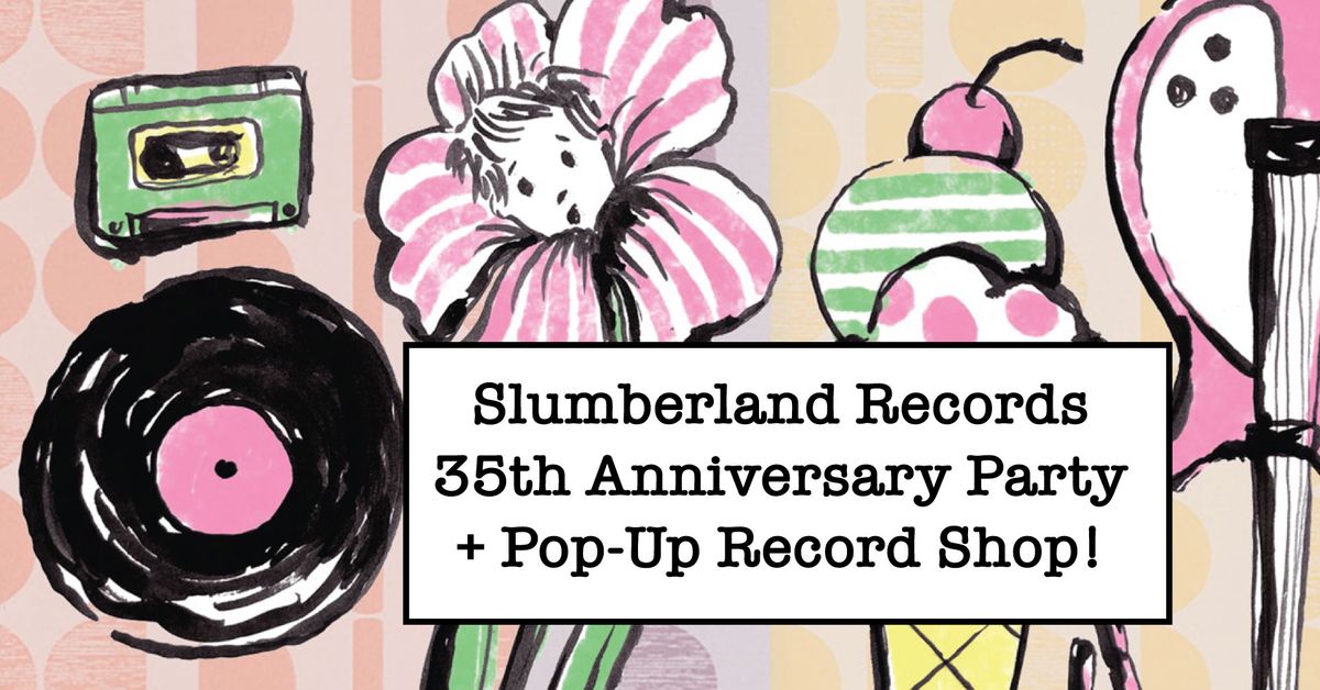 SLUMBERLAND RECORDS 35TH ANNIVERSARY PARTY + POP-UP RECORD SHOP!