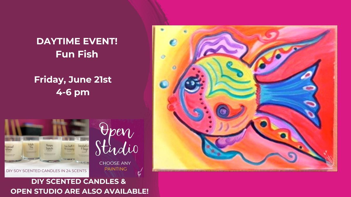 Daytime Event-New Art-Fun Fish-Candles & Open Studio also available!