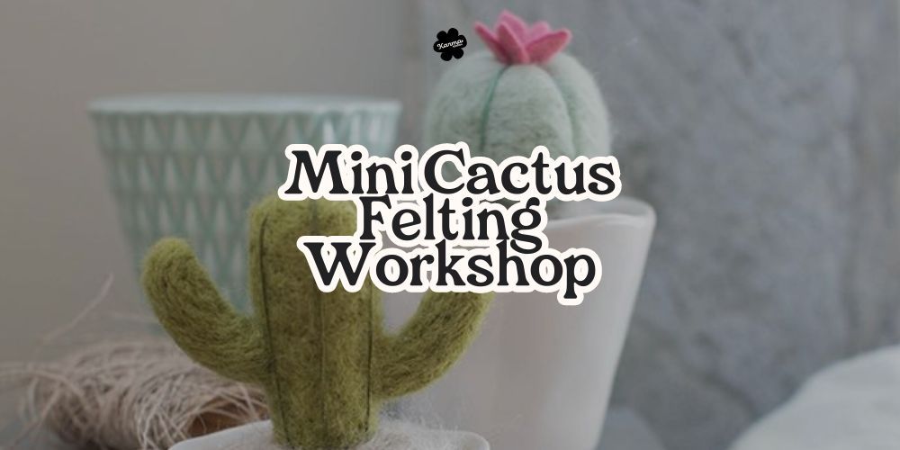 Mini Cactus Felting Workshop