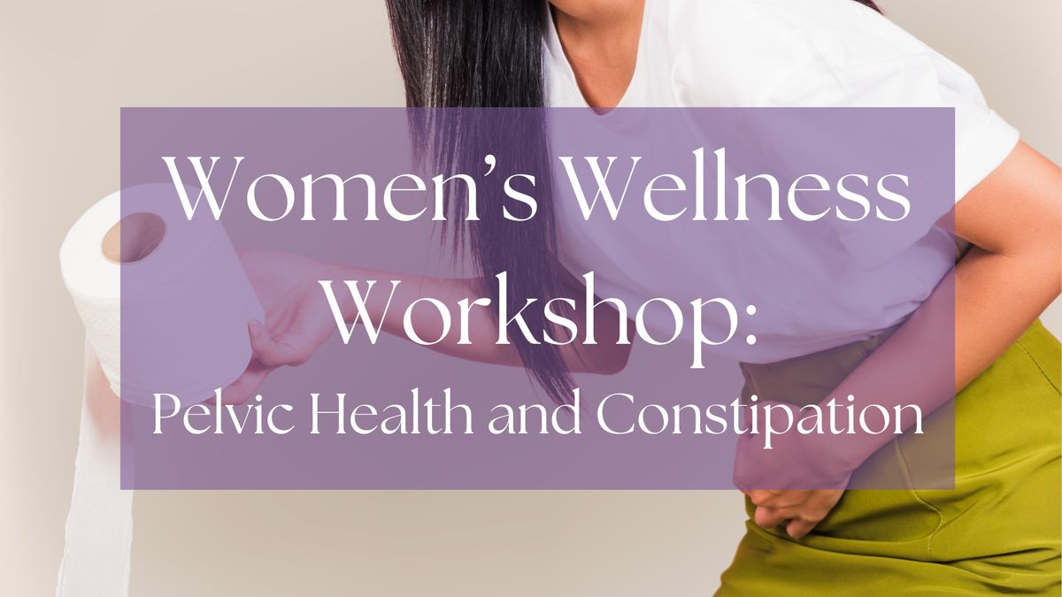 Women's Wellness Workshop: Pelvic Health and Constipation