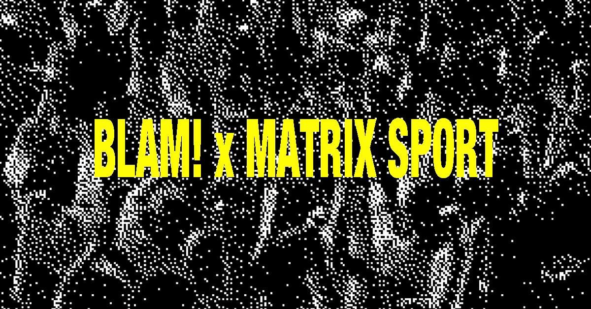 BLAM! x MATRIX SPORT