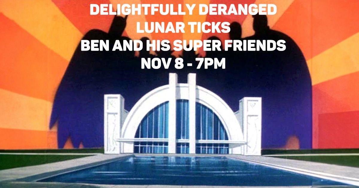 Delightfully Deranged - Lunar Ticks - Ben & his Super Friends