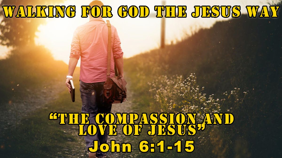 \u201cThe Compassion And Love Of Jesus\u201d John 6:1-15. New Sermon Series: Walking For God The Jesus Way