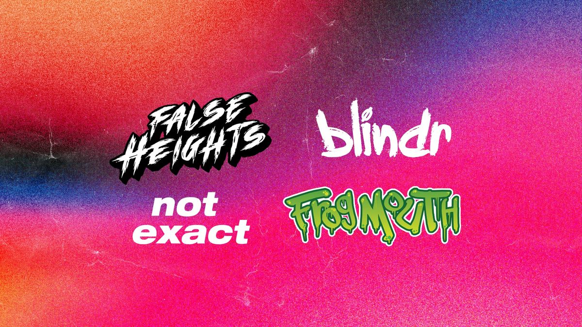 FALSE HEIGHTS, blindr, Frog Mouth & Not Exact