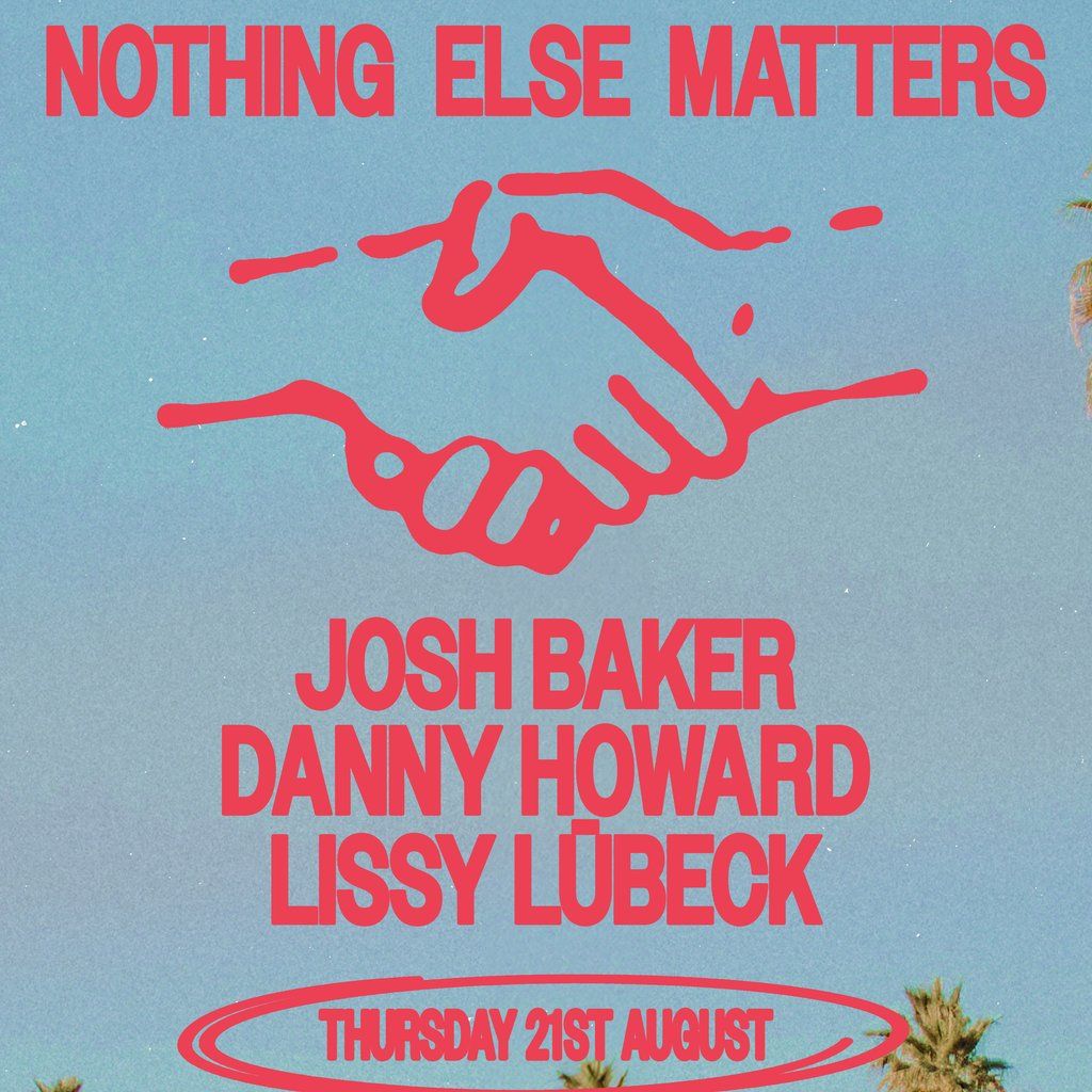 Nothing Else Matters Presents: Josh Baker + Danny Howard