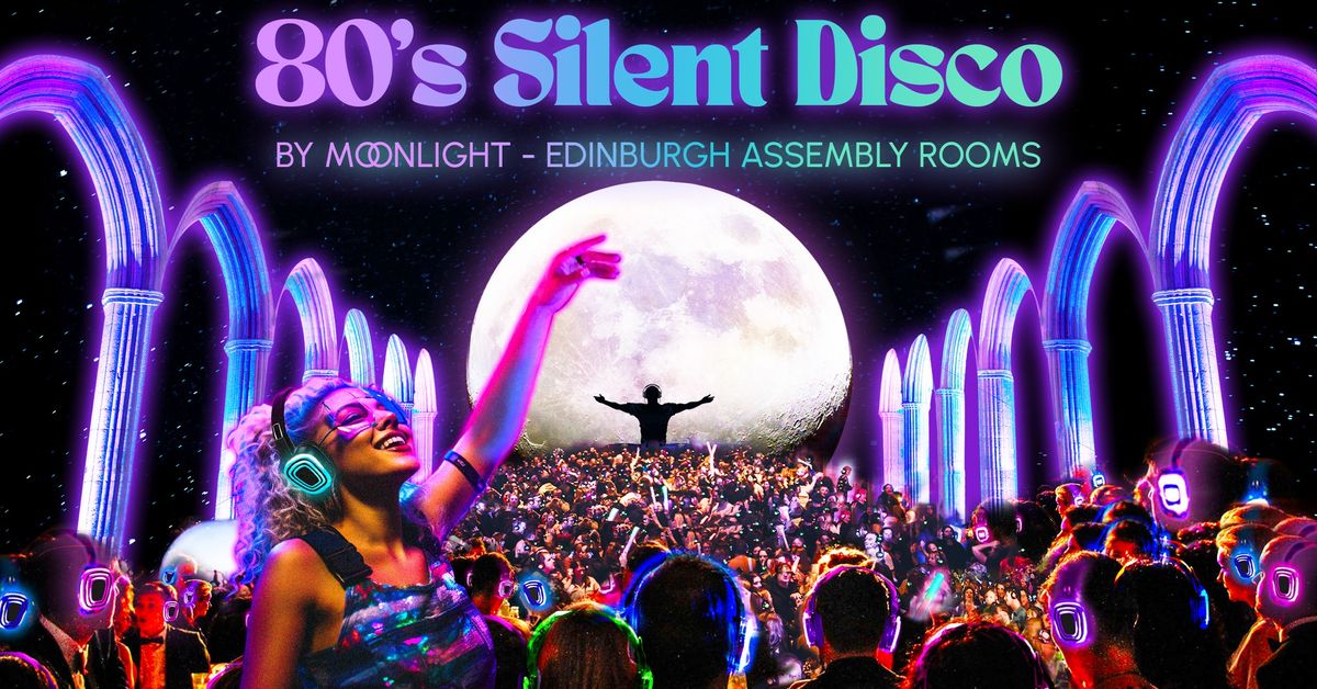 80s Silent Disco By Moonlight - Edinburgh Assembly Rooms \u2728\ud83c\udfb6 (FINAL 20 TICKETS)