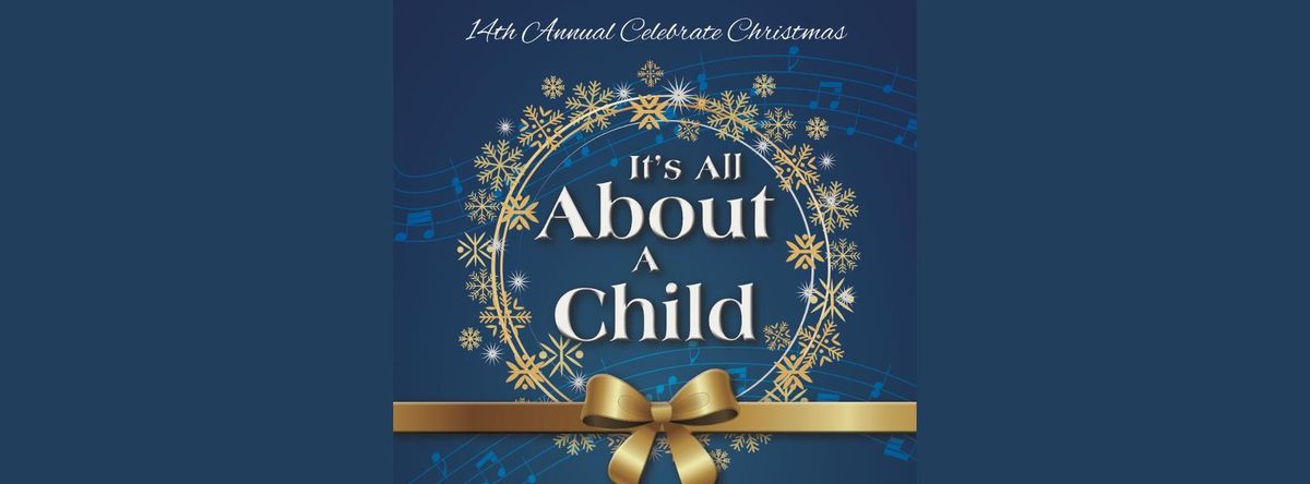 The 14th Annual, "Celebrate Christmas, It's All About A Child" Concert Event