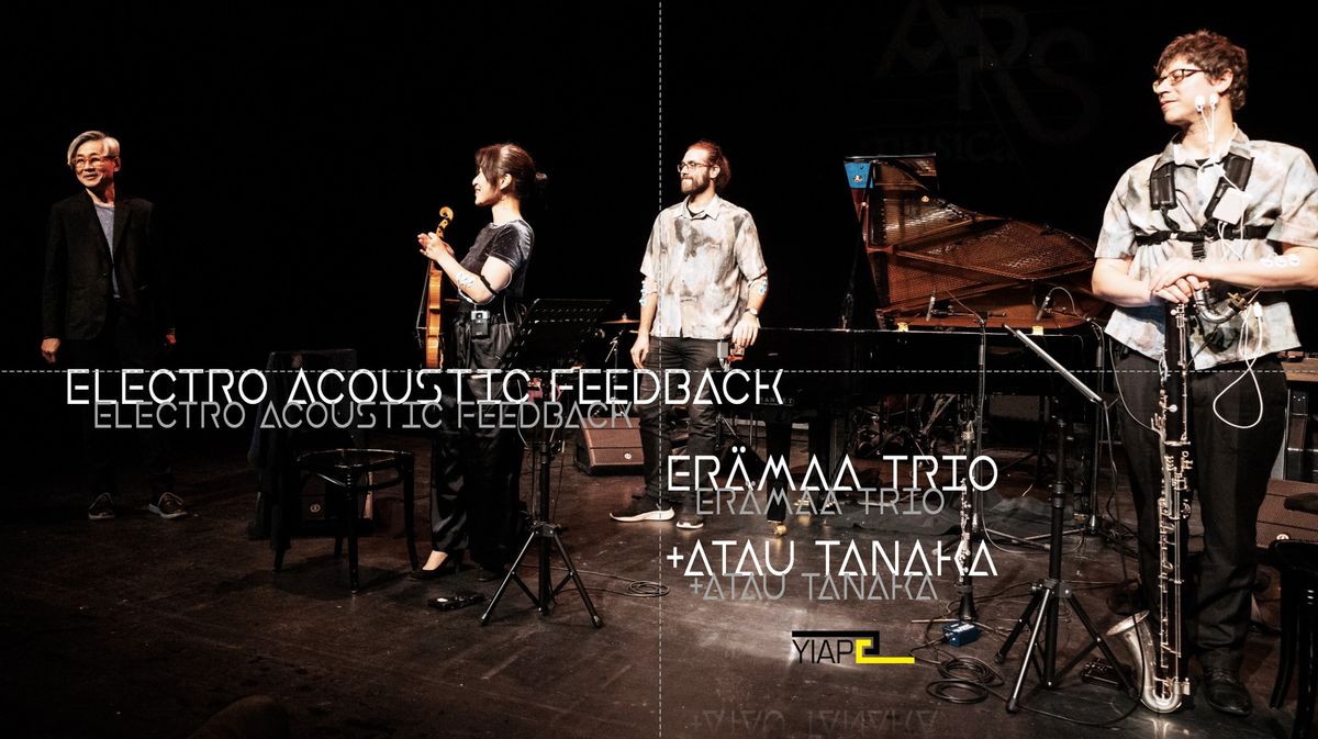 ELECTRO ACOUSTIC FEEDBACK__ER\u00c4MAA TRIO + ATAU TANAKA