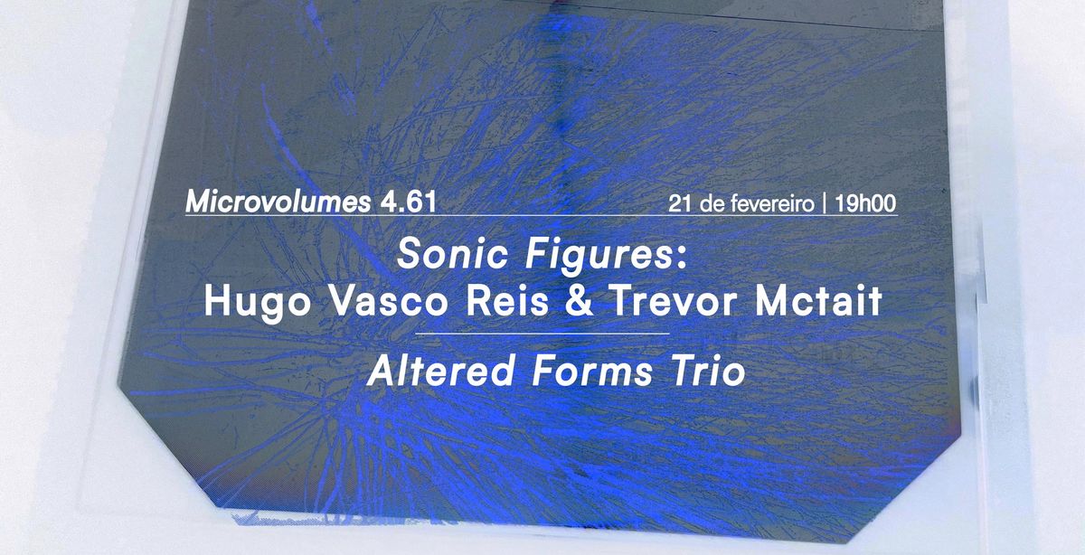 Microvolumes 4.61 | Altered Forms Trio | Sonic Figures: Hugo Vasco Reis & Trevor Mctait