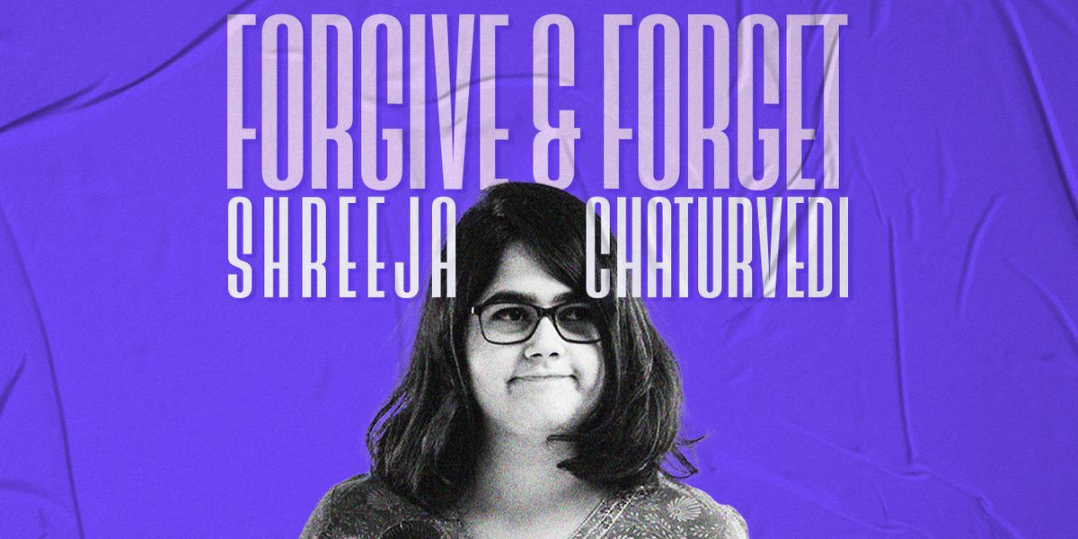 Shreeja Chaturvedi: Forgive and Forget