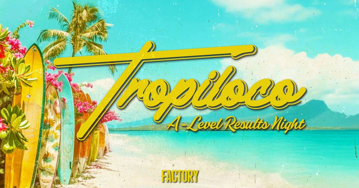 \ud83e\udea9\ud83c\udf34 TROPILOCO A-LEVEL RESULTS NIGHT \ud83c\udf34\ud83e\udea9 14th AUGUST @ FACTORY