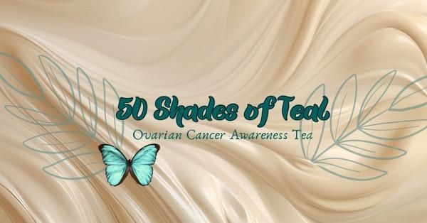 50 Shades of Teal: Ovarian Cancer Awareness Tea