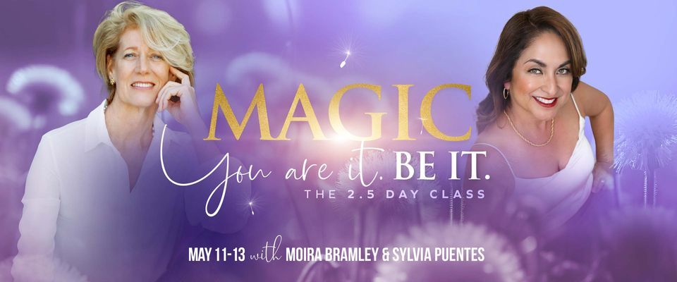 Magic. You are it. Be it. 2.5 Day Class - with Moira Bramley & Sylvia Puentes