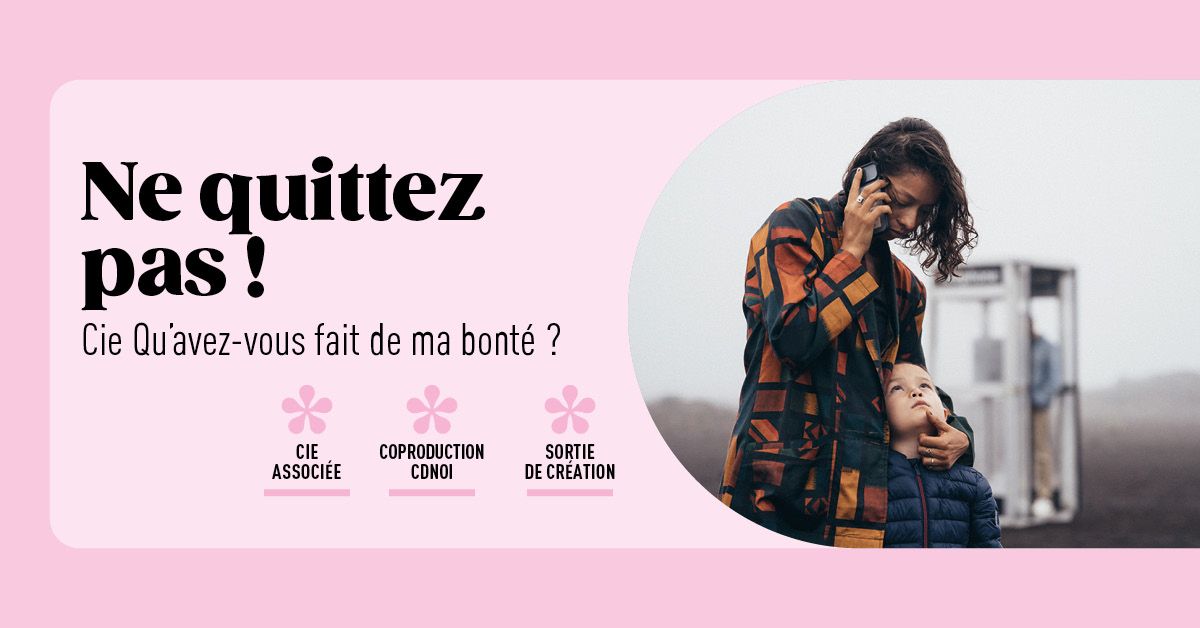 Ne quittez pas ! - Cie Qu'avez-vous fait de ma bont\u00e9 ?