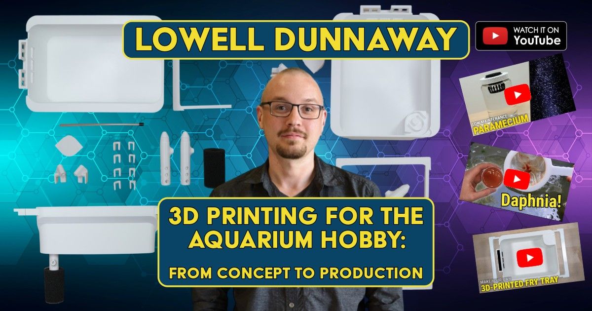 Lowell Dunnaway - 3D Printing for the Aquarium Hobby: From Concept to Production