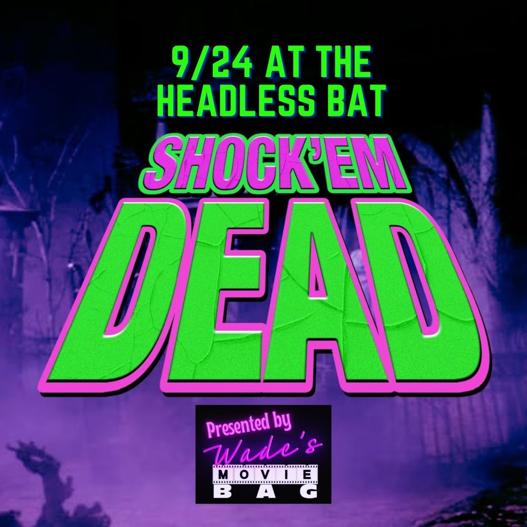 Wade\u2019s Movie Bag presents SHOCK \u2018EM DEAD at the Headless Bat!