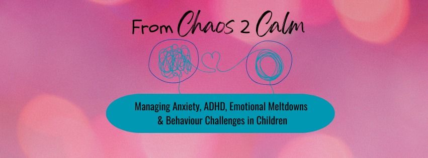 From Chaos 2 Calm: Managing Anxiety, ADHD, Emotional Meltdowns & Behaviour Challenges in Children