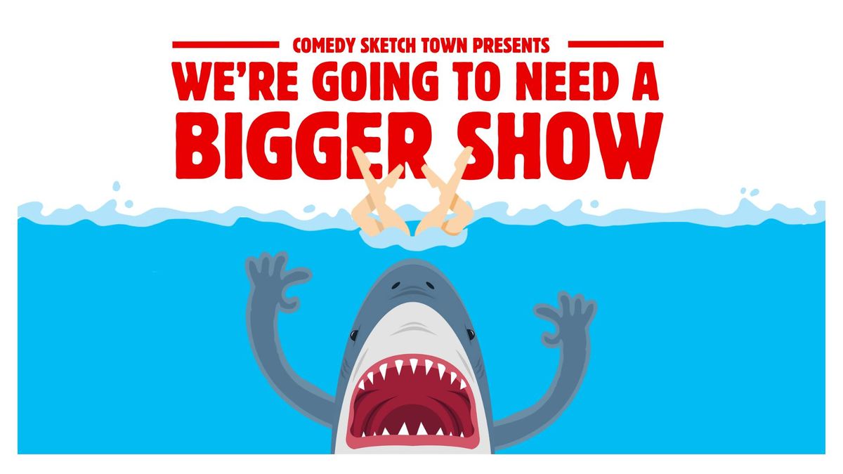 Comedy Sketch Town Presents: We're Going to Need a Bigger Show