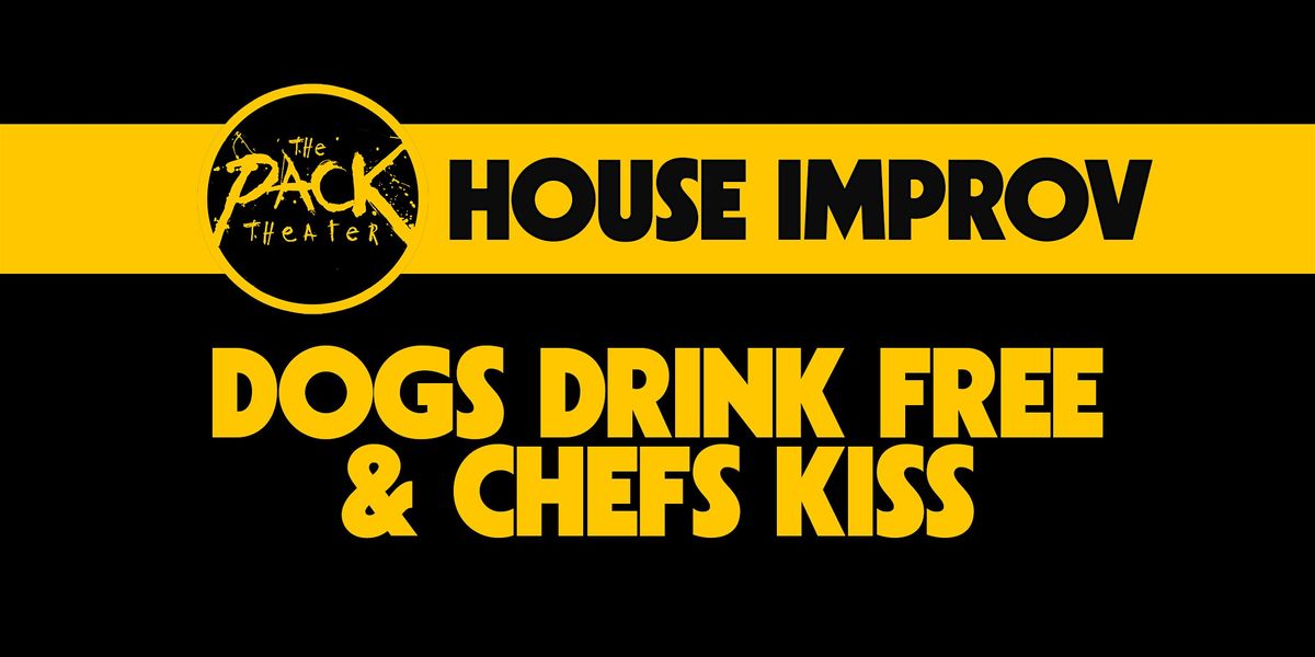 HOUSE IMPROV SPECIAL: Dogs Drink Free & Chefs Kiss