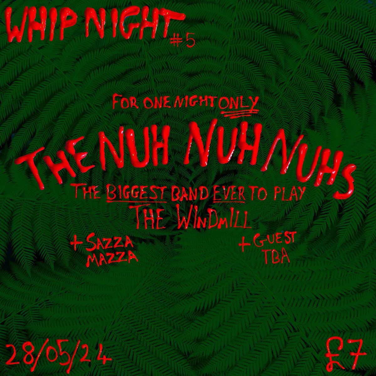 Whip Night #5 - The Nuh Nuh Nuhs, Sazza Mazza and more