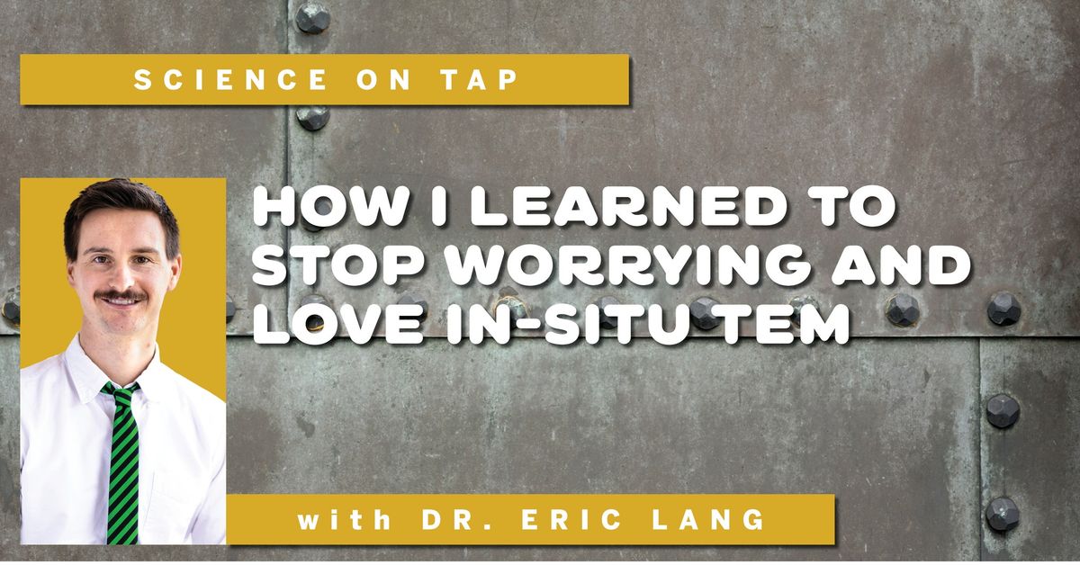 Science on Tap: How I Learned to Stop Worrying and Love In-Situ Tem